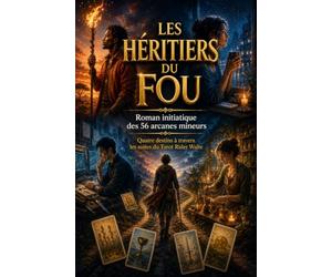Les héritiers du fou: Un roman initiatique pour comprendre le Tarot de manière intuitive et transformer sa vie à travers les 4 éléments, Quatre ... des 56 arcanes mineurs du Rider Waite
