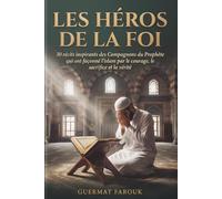 Les Héros de la Foi: 30 Récits Inspirants des Compagnons du Prophète qui ont façonné l’Islam par le Courage, le Sacrifice et la Vérité