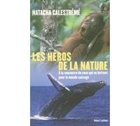 Les héros de la nature: A la rencontre de ceux qui se battent pour le monde sauvage