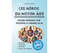 Les héros du Moyen-Âge - Histoires inspirantes pour développer la confiance: Rois, reines et chevaliers expliqués aux 8-12 ans : courage, persévérance et grandes aventures médiévales