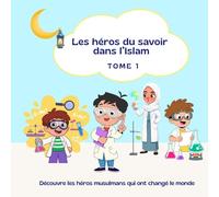 Les héros du savoir dans l’Islam - Tome 1: Découvre les héros musulmans qui ont changé le monde