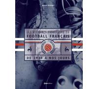 Les Histoires Fabuleuses Du Football Français - De 1930 À Nos Jours