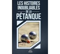 Les histoires inoubliables de la Pétanque: 100 anecdotes vraies, historiques et insolites sur la pétanque - Exploits, records, champions et secrets du cochonnet