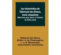 Les Historiettes De Tallemant Des Réaux, Tome Cinquième; Mémoires Pour Servir À L'histoire Du Xviie Siècle