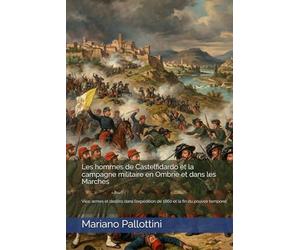 Les hommes de Castelfidardo et la campagne militaire en Ombrie et dans les Marches: Vies, armes et destins dans l’expédition de 1860 et la fin du pouvoir temporel.