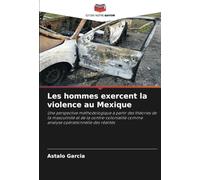 Les hommes exercent la violence au Mexique: Une perspective méthodologique à partir des théories de la masculinité et de la contre-colonialité comme analyse opérationnelle des réalités