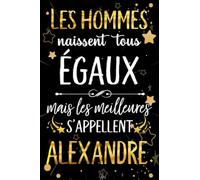 Les hommes naissent tous égaux mais les meilleurs s'appellent ALEXANDRE: joyeux anniversaire humour carnet de notes Cadeau prénom personnalisé pour ... pour grand père, mari, époux ,110 pages