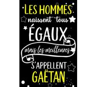 Les hommes naissent tous égaux mais les meilleurs s'appellent GAËTAN: joyeux anniversaire humour carnet de notes Cadeau prénom personnalisé pour lui, ... pour grand père, mari, époux ,110 pages