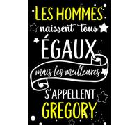 Les hommes naissent tous égaux mais les meilleurs s'appellent GREGORY: joyeux anniversaire humour carnet de notes Cadeau prénom personnalisé pour ... pour grand père, mari, époux ,110 pages