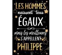 Les hommes naissent tous égaux mais les meilleurs s'appellent PHILIPPE: joyeux anniversaire humour carnet de notes Cadeau prénom personnalisé pour ... pour grand père, mari, époux ,110 pages