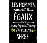 Les hommes naissent tous égaux mais les meilleurs s'appellent SERGE: joyeux anniversaire humour carnet de notes Cadeau prénom personnalisé pour lui, ... pour grand père, mari, époux ,110 pages