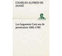 Les Huguenots Cent Ans De Persécution 1685-1789