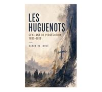 Les Huguenots: Cent ans de persécution, 1685-1789: De la révocation de l'édit de Nantes à la conquête de la tolérance civile