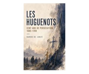 Les Huguenots: Cent ans de persécution, 1685-1789: De la révocation de l'édit de Nantes à la conquête de la tolérance civile