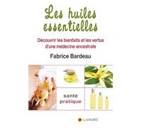 Les huiles essentielles - Découvrir les bienfaits et les vertus d'une médecine ancestrale
