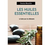 Les Huiles Essentielles: Guide des huiles essentielles pour débutant