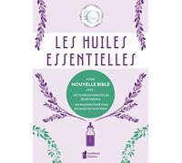 Les huiles essentielles - Votre nouvelle Bible avec : les 75 huiles essentielles de référence - 300 remèdes pour tous - Les maux du quotidien