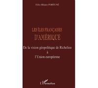 Les Iles Francaises D'amerique - De La Vision Geolpolitique De Richelieu A L'union Europeenne