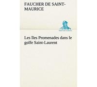 Les Îles Promenades Dans Le Golfe Saint-Laurent: Une Partie De La Côte Nord, L'île Aux Oeufs, L'anticosti, L'île Saint-Paul, L'archipel De La Madeleine