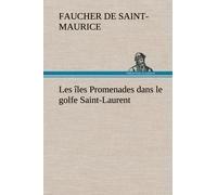 Les Îles Promenades Dans Le Golfe Saint-Laurent: Une Partie De La Côte Nord, L'île Aux Oeufs, L'anticosti, L'île Saint-Paul, L'archipel De La Madeleine