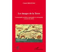 Les images de la Terre Cosmographie, géodésie, topographie et cartographie à travers les siècles - Claude Brezinski - L'harmattan - broché - Etude