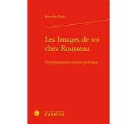 Les Images de soi chez Rousseau L'autobiographie comme politique - Morihiko Koshi - Classiques Garnier - relié - Etude