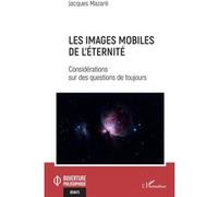 Jacques Mazaré – Les images mobiles de l'éternité – Considérations sur des questions de toujours