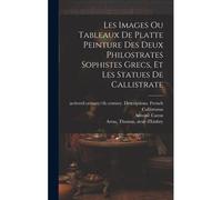 Les Images Ou Tableaux De Platte Peinture Des Deux Philostrates Sophistes Grecs, Et Les Statues De Callistrate