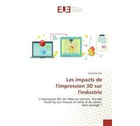 Les impacts de l'impression 3D sur l'industrie L'impression 3D, de l'idée au concret : Est-elle l'outil du sur-mesure en série et du savoir-faire p - Charlotte Dias - Universitaires Europeennes - broc