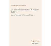 Les Incas, ou la destruction de l'empire du Pérou: OEuvres complètes de Marmontel, Tome 8