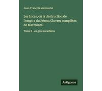 Les Incas, ou la destruction de l'empire du Pérou; OEuvres complètes de Marmontel: Tome 8 - en gros caractères