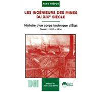 Les Ingénieurs Des Mines Du Xixe Siècle - Tome 1, Histoire D'un Corps Technique D'etat 1810-1914