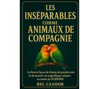 LES INSÉNABLES COMME ANIMAUX DE COMPAGNIE: La bonne façon de choisir, de prendre soin et de nourrir ces magnifiques oiseaux en moins de 30 JOURS !