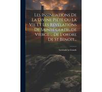 Les Insinuations De La Divine Piété Ou La Vie Et Les Révélations De Sainte Gertrude Vierge ... De L'ordre De St Benoit...