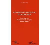 Les Instituts Pasteur D'outre-Mer - Cent Vingt Ans De Microbiologie Française Dans Le Monde