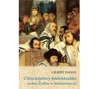 Les intellectuels chrétiens à l'égard des Juifs au Moyen Âge - Gilbert Dahan (Geschichte und Literatur auf Polnisch)
