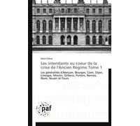 Les Intendants Au Coeur De La Crise De L'ancien Régime - Tome 1, Les Généralités D'alençon, Bourges, Caen, Dijon, Limoges, Moulin, Orléans, Poitiers, Rennes, Riom, Rouen Et Tours