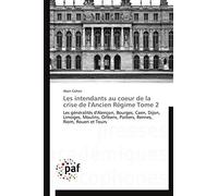 Les intendants au coeur de la crise de l'Ancien Régime Tome 2: Les généralités d'Alençon, Bourges, Caen, Dijon, Limoges, Moulins, Orléans, Poitiers, Rennes, Riom, Rouen et Tours