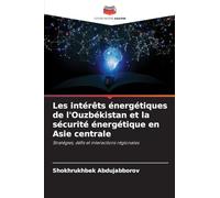 Les intérêts énergétiques de l'Ouzbékistan et la sécurité énergétique en Asie centrale: Stratégies, défis et interactions régionales