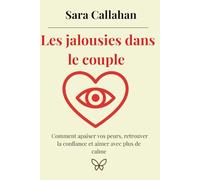 Les jalousies dans le couple: Comment apaiser vos peurs, retrouver la confiance et aimer avec plus de calme