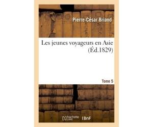 Les jeunes voyageurs en Asie. Tome 5 Description raisonnée des divers pays compris dans cette belle partie du monde - Pierre-César Briand - Hachette Bnf - broché - Livre