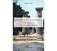 Gilbert Andrieu – Les jeux athlétiques en Grèce – Prémices, excellence, démesure
