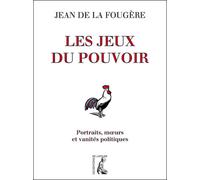 Les Jeux Du Pouvoir - Portraits, Moeurs Et Vanités Politiques