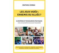 Les jeux vidéo : ennemis ou alliés ?: 50 repères et ressources pratiques par un neuropsychologue passionné