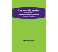 Les Joies Du Pardon; Petites Histoires Contemporaines Pour La Consolation Des Coeurs Chrétiens