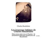 Les journaux intimes de Charles Baudelaire: Mon coeur mis à nu et Fusées : le testament littéraire posthume de Baudelaire