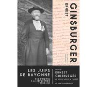 Les Juifs de Bayonne : Des origines à la révolution française. Précédé de Ernest Ginsburger, un homme ardent & engagé
