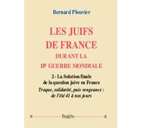 Les Juifs de France durant la IIe Guerre mondiale: Volume 2, La solution finale de la question juive en France - Traque, solidarité, puis vengeance : de l'été 41 à nos jours