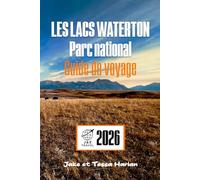 LES LACS WATERTON Parc national Guide de voyage: Explorez les principales attractions, les sentiers pittoresques, l'observation de la faune et les conseils essentiels aux visiteurs au Canada