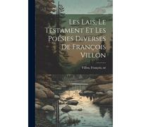 Les Lais, Le Testament Et Les Poésies Diverses De François Villon